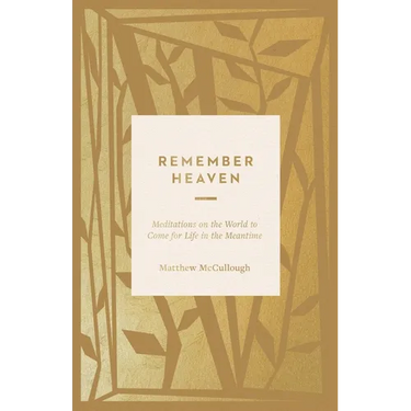 Remember Heaven: Meditations on the World to Come for Life in the Meantime