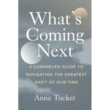 What's Coming Next: A Channeled Guide to Navigating the Greatest Shift of our Time