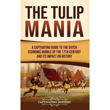 The Tulip Mania: A Captivating Guide to the Dutch Economic Bubble of the 17th Century and Its Impact on History