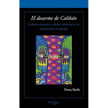 El Desarme de Calibán: Debates Culturales Y Diseños Literarios En La Posdictadura Uruguaya