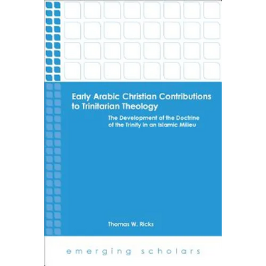 Early Arabic Christian Contributions to Trinitarian Theology the Development of the Doctrine of the Trinity in an Islamic Milieu