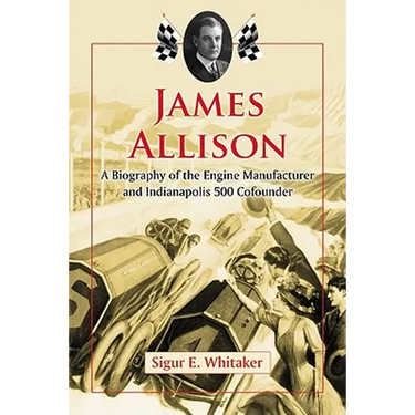 James Allison: A Biography of the Engine Manufacturer and Indianapolis 500 Cofounder