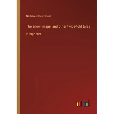 The snow-image, and other twice-told tales: in large print