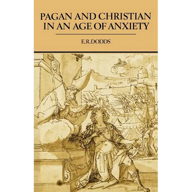 Pagan and Christian in an Age of Anxiety: Some Aspects of Religious Experience from Marcus Aurelius to Constantine