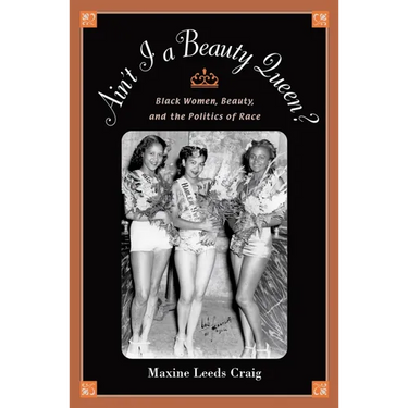 Ain't I a Beauty Queen?: Black Women, Beauty, and the Politics of Race