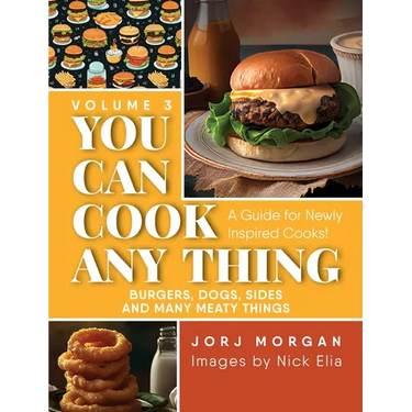 You Can Cook Any Thing: A Guide for Newly Inspired Cooks! Burgers, Dogs, Sides And Many Meaty Things