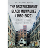 The Destruction of Black Milwaukee (1950-2022): A History of Racial Inequality and Injustice