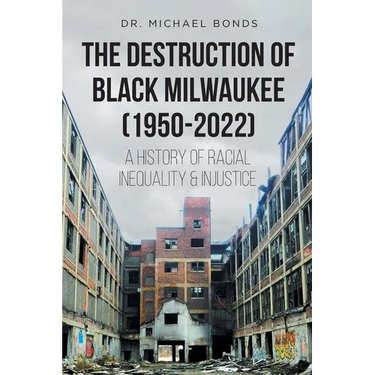 The Destruction of Black Milwaukee (1950-2022): A History of Racial Inequality and Injustice