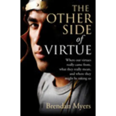 The Other Side of Virtue: Where Our Virtues Come From, What They Really Mean, and Where They Might Be Taking Us