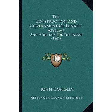 The Construction And Government Of Lunatic Asylums: And Hospitals For The Insane (1847)