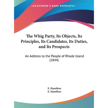 The Whig Party, Its Objects, Its Principles, Its Candidates, Its Duties, and Its Prospects: An Address to the People of Rhode Island (1844)