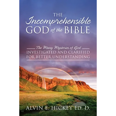 The Incomprehensible God of the Bible: The Many Mysteries of God Investigated and Clarified for Better Understanding