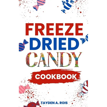 Freeze Dried Candy Cookbook: The Ultimate Guide to Mastering the Art of Candy Preservation for Prolonged Shelf Life and Boosting Nutritional Conten