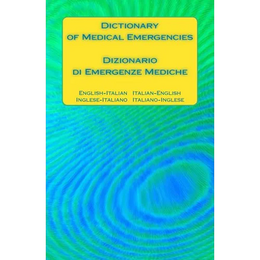 Dictionary of Medical Emergencies / Dizionario di Emergenze Mediche: English-Italian Italian-English / Inglese-Italiano Italiano-Inglese