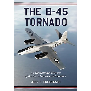 The B-45 Tornado: An Operational History of the First American Jet Bomber