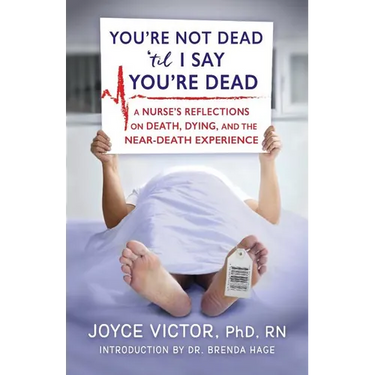 You're Not Dead 'til I Say You're Dead: A Nurse's Reflections on Death, Dying and the Near-Death Experience