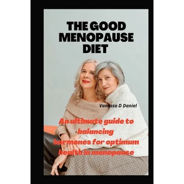 The Good Menopause Diet: An ultimate guide to balancing hormones for optimum health in menopause