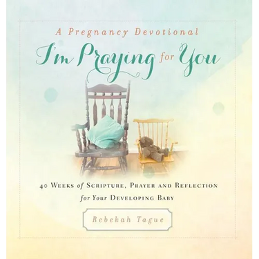 A Pregnancy Devotional- I'm Praying for You: 40 Weeks of Scripture, Prayer and Reflection for Your Developing Baby