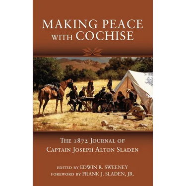 Making Peace with Cochise: The 1872 Journals of Captain Joseph Alton Sladen
