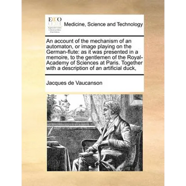 An Account of the Mechanism of an Automaton, or Image Playing on the German-Flute: As It Was Presented in a Memoire, to the Gentlemen of the Royal-Aca