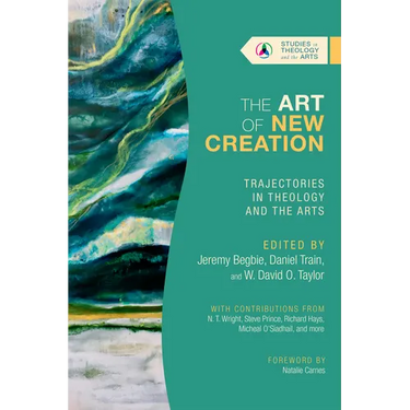 The Art of New Creation: Trajectories in Theology and the Arts