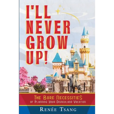 I'll Never Grow Up!: The Bare Necessities of Planning Your Disneyland Vacation