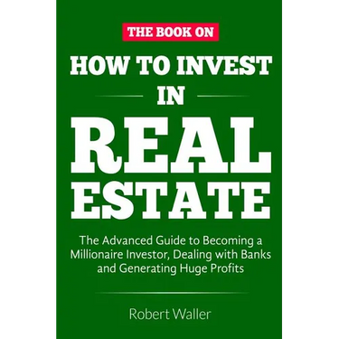 How to Invest in Real Estate: The advanced guide to Becoming a Millionaire Investor, dealing with banks and Generating Huge Profits