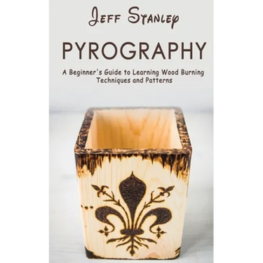 Pyrography: A Beginner's Guide to Learning Wood Burning Techniques and Patterns