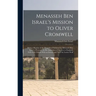 Menasseh ben Israel's Mission to Oliver Cromwell: Being a Reprint of the Pamphlets Published by Menasseh ben Israel to Promote the Re-admission of the
