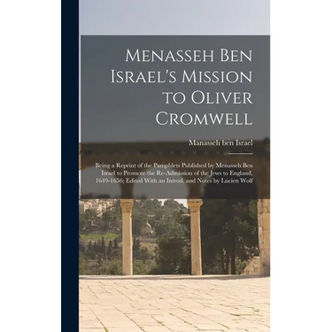 Menasseh ben Israel's Mission to Oliver Cromwell: Being a Reprint of the Pamphlets Published by Menasseh ben Israel to Promote the Re-admission of the