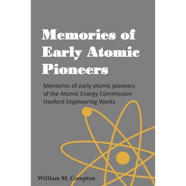 Memories of Early Atomic Pioneers: Memories of early atomic pioneers of the Atomic Energy Commission Hanford Engineering Works