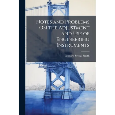 Notes and Problems On the Adjustment and Use of Engineering Instruments: Including Forms for Field Notes for the Use of Students in Topographical Engi