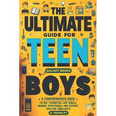 The Ultimate Guide for Teen Boys: A Comprehensive Guide to 100+ Essential Life Skills, Insider Strategies, and Expert Tips for Teen Boys