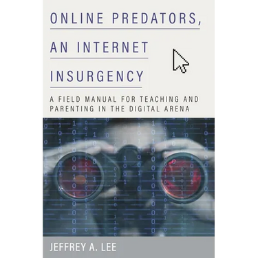 Online Predators, an Internet Insurgency: A Field Manual for Teaching and Parenting in the Digital Arena