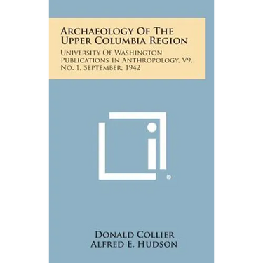 Archaeology of the Upper Columbia Region: University of Washington Publications in Anthropology, V9, No. 1, September, 1942