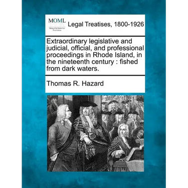 Extraordinary Legislative and Judicial, Official, and Professional Proceedings in Rhode Island, in the Nineteenth Century: Fished from Dark Waters.