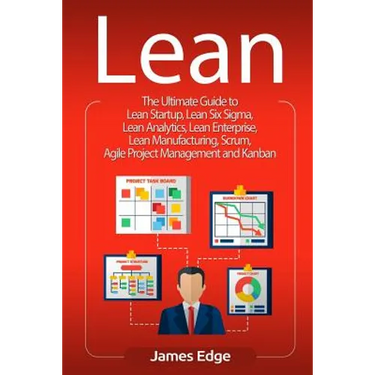 Lean: The Ultimate Guide to Lean Startup, Lean Six Sigma, Lean Analytics, Lean Enterprise, Lean Manufacturing, Scrum, Agile