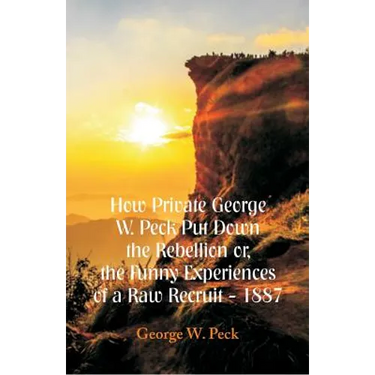 How Private George W. Peck Put Down The Rebellion or, The Funny Experiences of a Raw Recruit - 1887