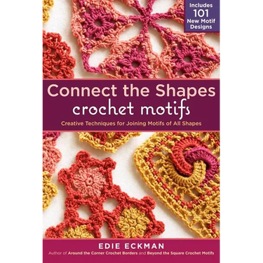 Connect the Shapes Crochet Motifs: Creative Techniques for Joining Motifs of All Shapes; Includes 101 New Motif Designs