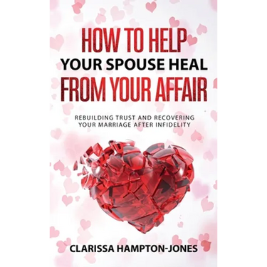 How to Help Your Spouse Heal From Your Affair: Rebuilding Trust and Recovering Your Marriage After Infidelity