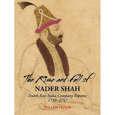 The Rise and Fall of Nader Shah: Dutch East India Company Reports, 1730-1747