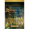 Do This in Remembrance of Me: The Eucharist from the Early Church to the Present Day