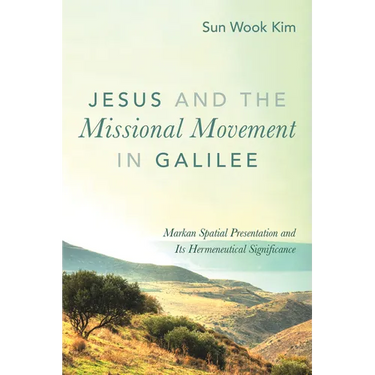 Jesus and the Missional Movement in Galilee: Markan Spatial Presentation and Its Hermeneutical Significance