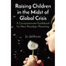 Raising Children in the Midst of Global Crisis: A Compassionate Guidebook for New Paradigm Parenting