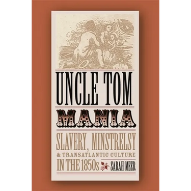 Uncle Tom Mania: Slavery, Minstrelsy, and Transatlantic Culture in the 1850s
