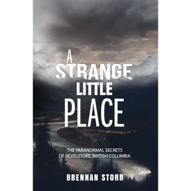 A Strange Little Place: The Paranormal Secrets of Revelstoke, British Columbia