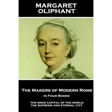 Margaret Oliphant - The Makers of Modern Rome, in Four Books: The Once Capital of the World, the Supreme and Eternal City