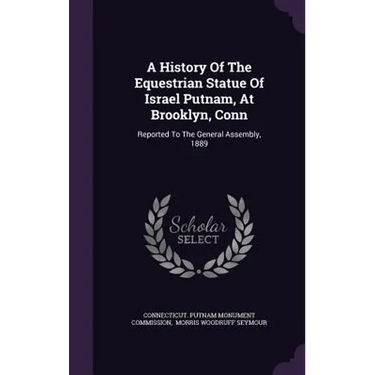 A History Of The Equestrian Statue Of Israel Putnam, At Brooklyn, Conn: Reported To The General Assembly, 1889