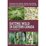Eating Wild in Eastern Canada for Beginners: Knowing your plants, shrubs, harvesting, delicacies connecting with the therapeutic purposes of each plan