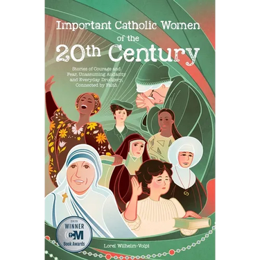 Important Catholic Women of the 20th Century: Stories of Courage and Fear, Unassuming Audacity and Everyday Drudgery, Connected by Faith
